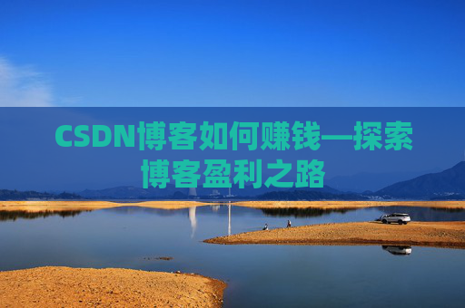 CSDN博客如何赚钱—探索博客盈利之路