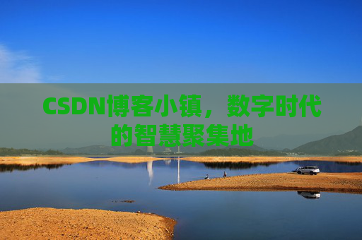 CSDN博客小镇，数字时代的智慧聚集地