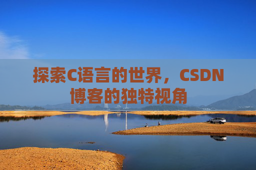 探索C语言的世界，CSDN博客的独特视角