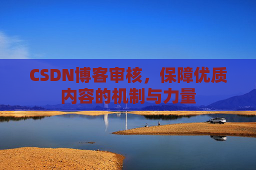 CSDN博客审核，保障优质内容的机制与力量