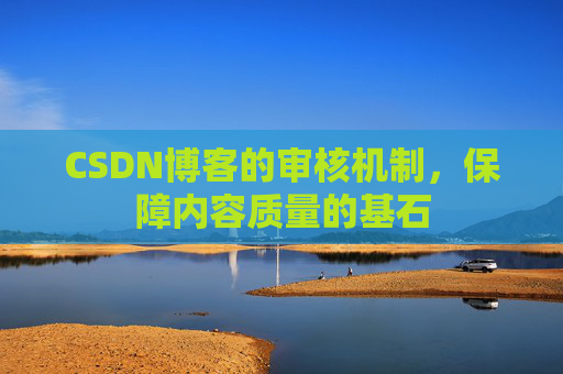 CSDN博客的审核机制，保障内容质量的基石