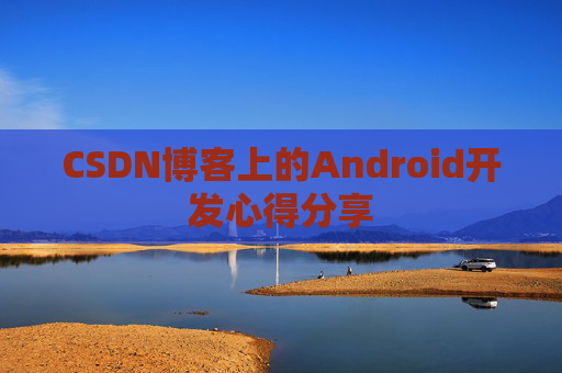 CSDN博客上的Android开发心得分享